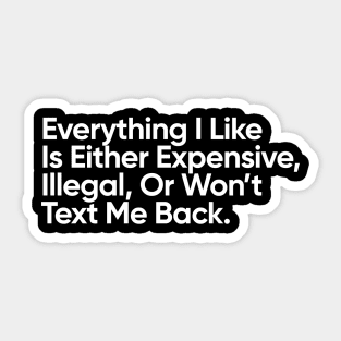 Everything I Like Is Either Expensive, Illegal, Or Won’t Text Me Back. Sticker